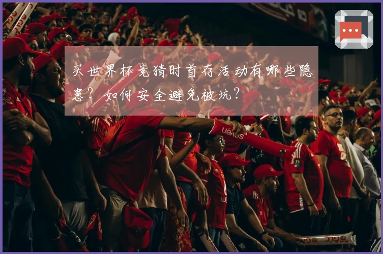 买世界杯竞猜时首存活动有哪些隐患？如何安全避免被坑？